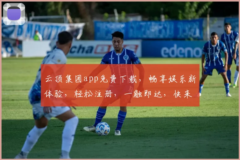 云顶集团app免费下载，畅享娱乐新体验，轻松注册，一触即达，快来下载