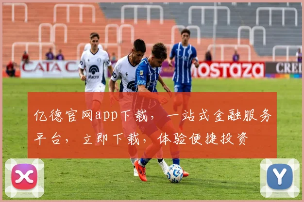 亿德官网app下载，一站式金融服务平台，立即下载，体验便捷投资