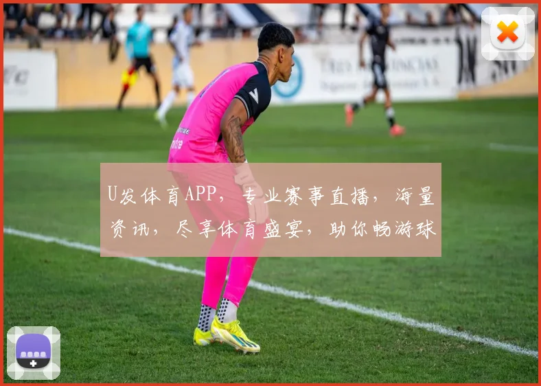 U发体育APP，专业赛事直播，海量资讯，尽享体育盛宴，助你畅游球界