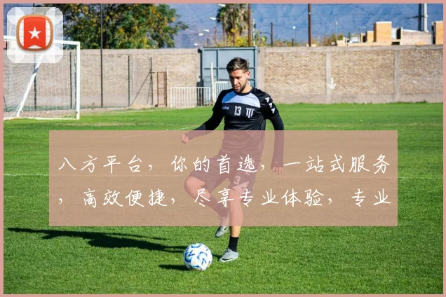 八方平台，你的首选，一站式服务，高效便捷，尽享专业体验，专业首选，信赖之选。
