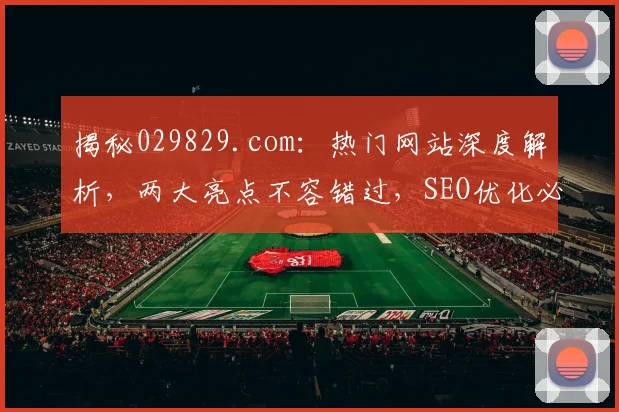 揭秘029829.com：热门网站深度解析，两大亮点不容错过，SEO优化必备